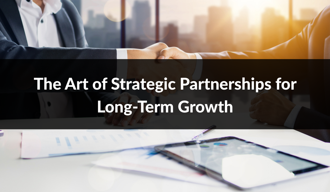 The Art of Strategic Partnerships for Long-Term Growth